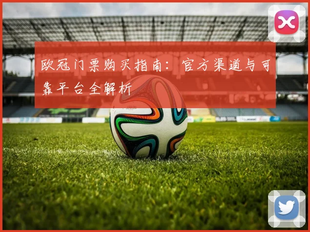 欧冠门票购买指南：官方渠道与可靠平台全解析