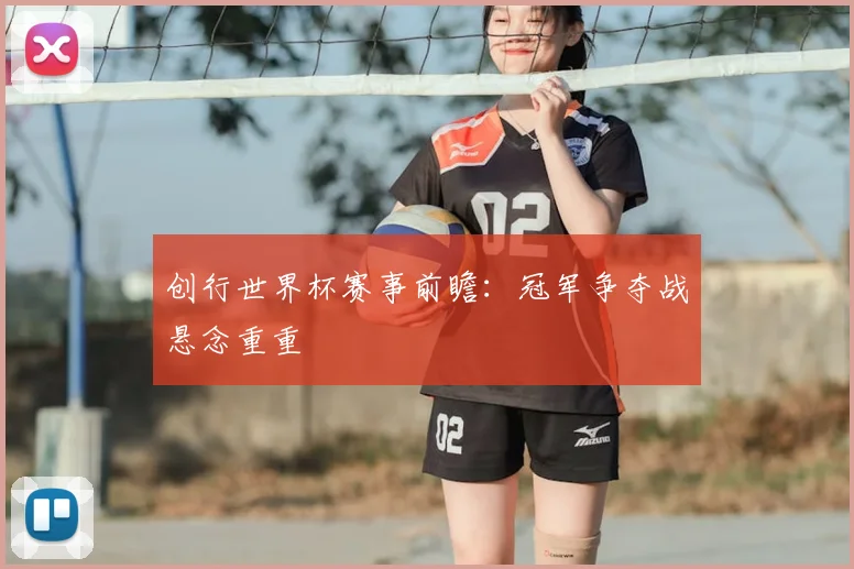 创行世界杯赛事前瞻：冠军争夺战悬念重重