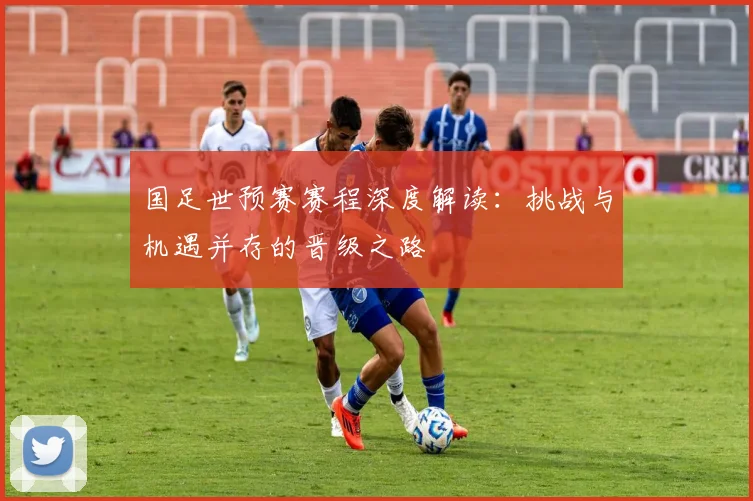 国足世预赛赛程深度解读：挑战与机遇并存的晋级之路