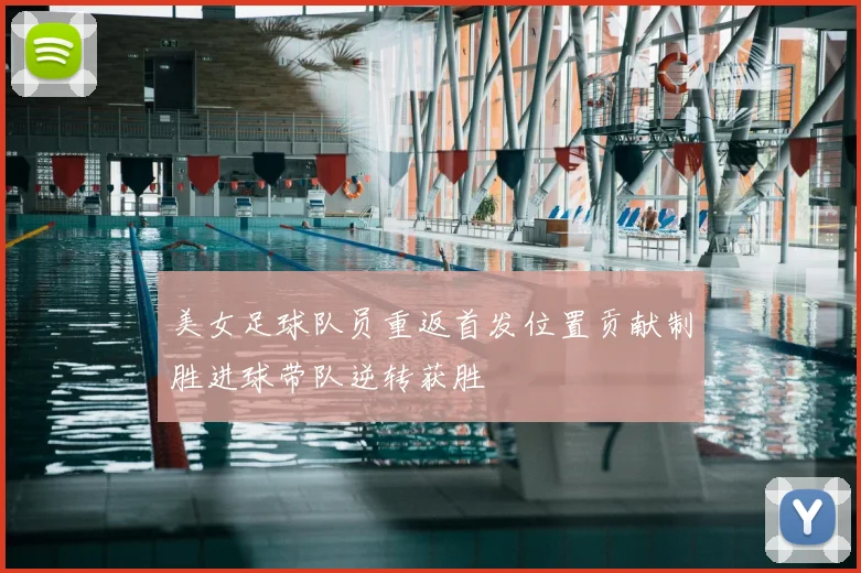 美女足球队员重返首发位置贡献制胜进球带队逆转获胜