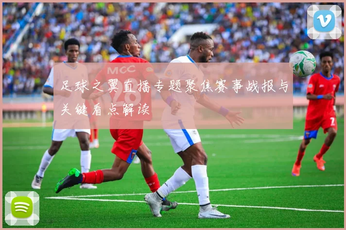 足球之翼直播专题聚焦赛事战报与关键看点解读