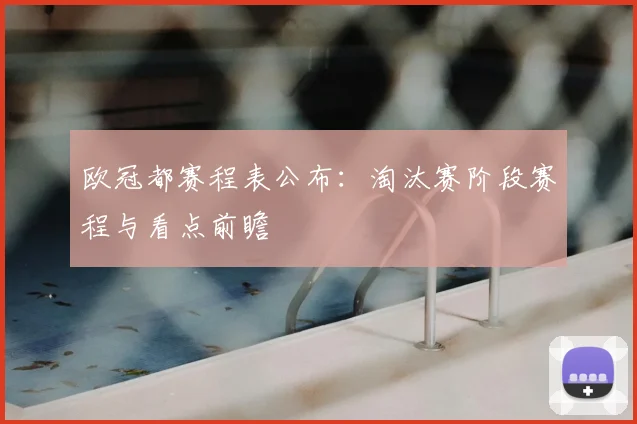 欧冠都赛程表公布：淘汰赛阶段赛程与看点前瞻