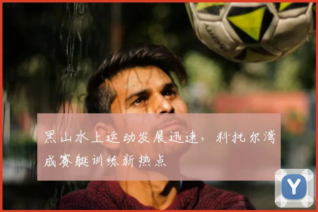 黑山水上运动发展迅速，科托尔湾成赛艇训练新热点