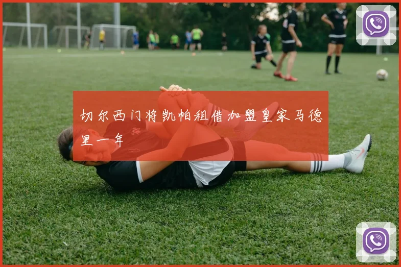 切尔西门将凯帕租借加盟皇家马德里一年