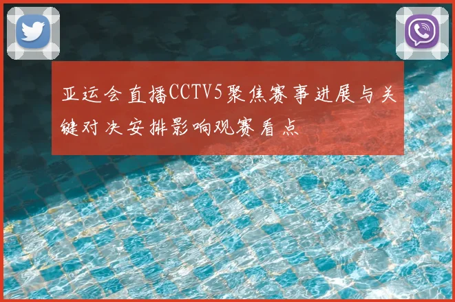 亚运会直播CCTV5聚焦赛事进展与关键对决安排影响观赛看点