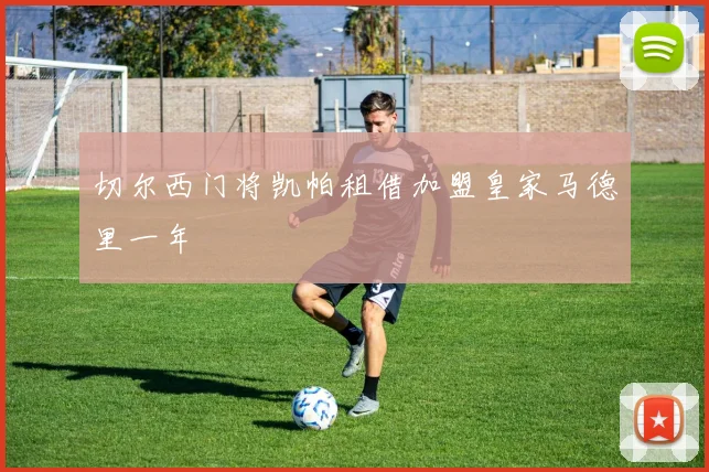 切尔西门将凯帕租借加盟皇家马德里一年