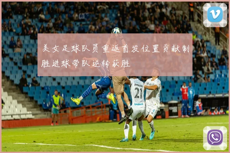 美女足球队员重返首发位置贡献制胜进球带队逆转获胜