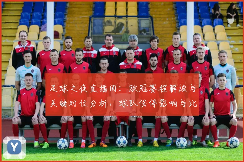 足球之夜直播间：欧冠赛程解读与关键对位分析，球队伤停影响与比赛看点归纳