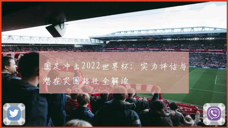 国足冲击2022世界杯：实力评估与潜在突围路径全解读